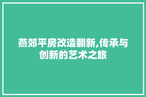 燕郊平房改造翻新,传承与创新的艺术之旅