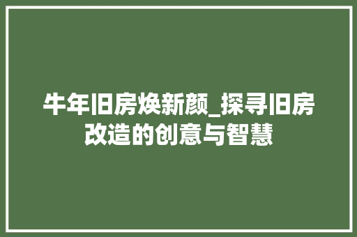 牛年旧房焕新颜_探寻旧房改造的创意与智慧