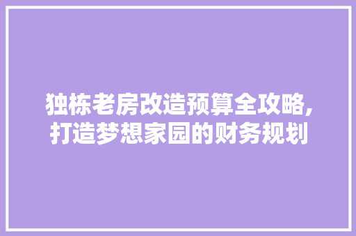 独栋老房改造预算全攻略,打造梦想家园的财务规划