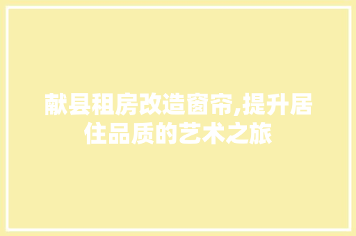 献县租房改造窗帘,提升居住品质的艺术之旅