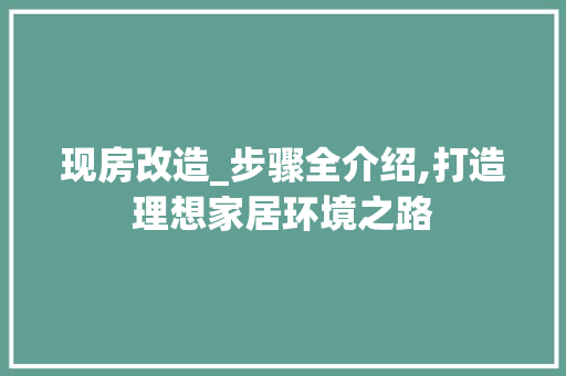 现房改造_步骤全介绍,打造理想家居环境之路