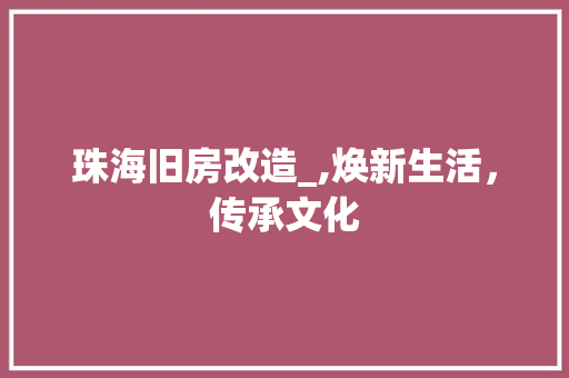 珠海旧房改造_,焕新生活，传承文化