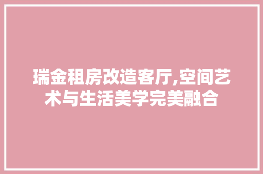 瑞金租房改造客厅,空间艺术与生活美学完美融合