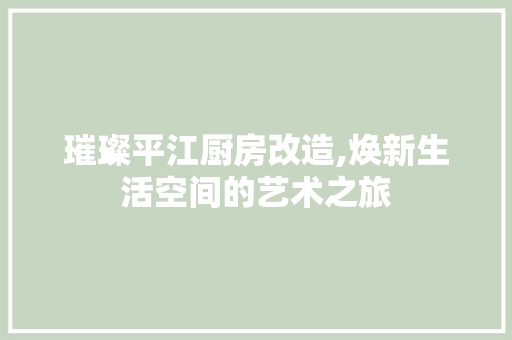 璀璨平江厨房改造,焕新生活空间的艺术之旅 景观设计