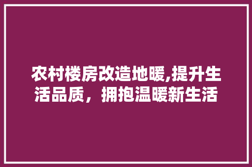 农村楼房改造地暖,提升生活品质，拥抱温暖新生活