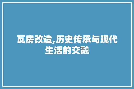 瓦房改造,历史传承与现代生活的交融 地面装修 瓦房改造,历史传承与现代生活的交融 地面装修