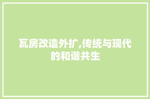 瓦房改造外扩,传统与现代的和谐共生