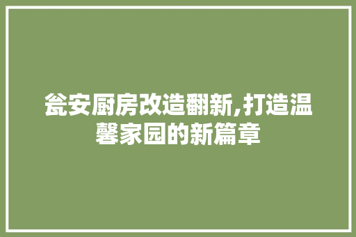 瓮安厨房改造翻新,打造温馨家园的新篇章