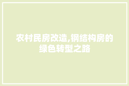 农村民房改造,钢结构房的绿色转型之路