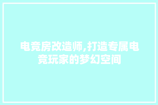 电竞房改造师,打造专属电竞玩家的梦幻空间 景观设计