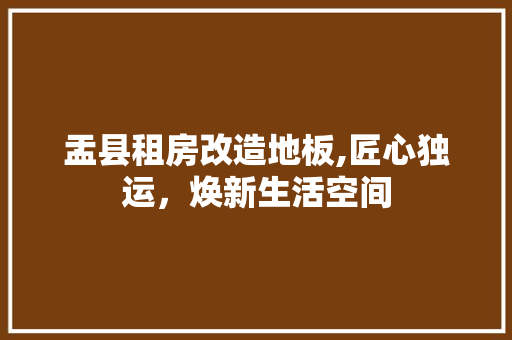 盂县租房改造地板,匠心独运，焕新生活空间