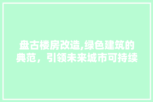盘古楼房改造,绿色建筑的典范，引领未来城市可持续发展