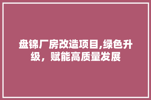 盘锦厂房改造项目,绿色升级，赋能高质量发展 景观设计