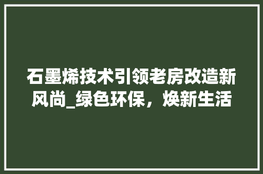 石墨烯技术引领老房改造新风尚_绿色环保，焕新生活 装修材料