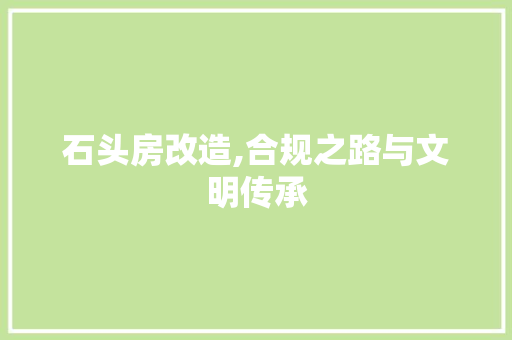 石头房改造,合规之路与文明传承