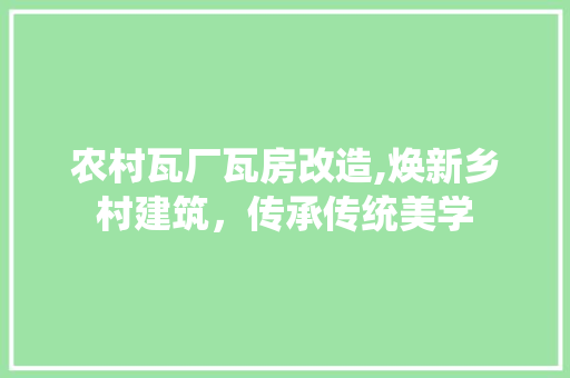 农村瓦厂瓦房改造,焕新乡村建筑，传承传统美学