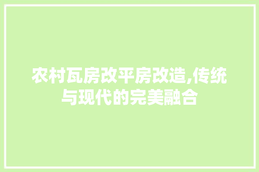 农村瓦房改平房改造,传统与现代的完美融合