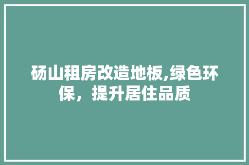 砀山租房改造地板,绿色环保，提升居住品质