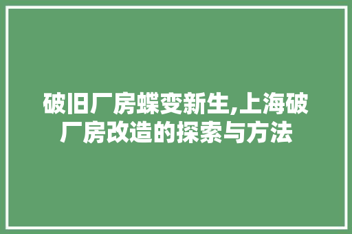 破旧厂房蝶变新生,上海破厂房改造的探索与方法