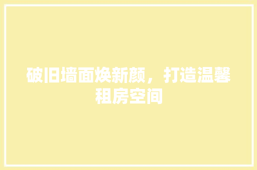破旧墙面焕新颜，打造温馨租房空间