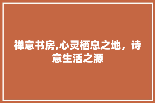 禅意书房,心灵栖息之地，诗意生活之源 门窗装修