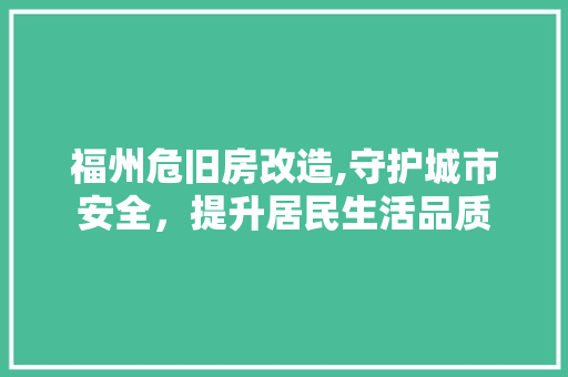 福州危旧房改造,守护城市安全，提升居民生活品质 地面装修