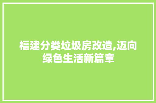 福建分类垃圾房改造,迈向绿色生活新篇章 墙面装饰 福建分类垃圾房改造,迈向绿色生活新篇章 墙面装饰