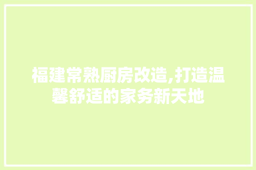 福建常熟厨房改造,打造温馨舒适的家务新天地