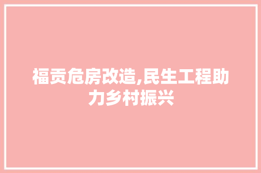 福贡危房改造,民生工程助力乡村振兴