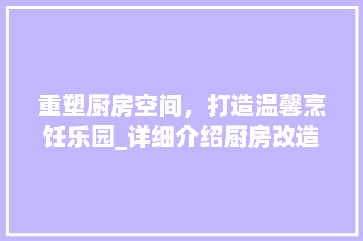 重塑厨房空间，打造温馨烹饪乐园_详细介绍厨房改造方法