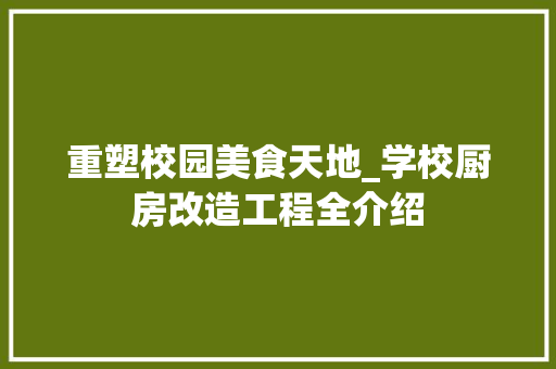 重塑校园美食天地_学校厨房改造工程全介绍 建筑设计