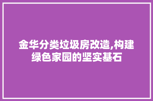 金华分类垃圾房改造,构建绿色家园的坚实基石