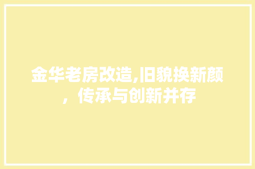 金华老房改造,旧貌换新颜，传承与创新并存 建筑设计