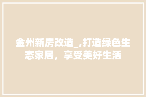 金州新房改造_,打造绿色生态家居，享受美好生活 墙面装饰