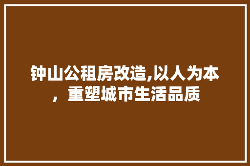 钟山公租房改造,以人为本，重塑城市生活品质