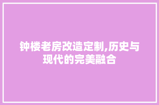 钟楼老房改造定制,历史与现代的完美融合