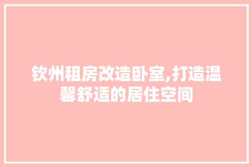 钦州租房改造卧室,打造温馨舒适的居住空间