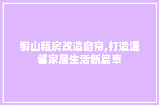铜山租房改造窗帘,打造温馨家居生活新篇章