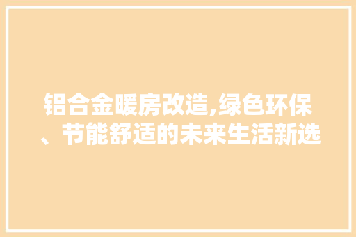 铝合金暖房改造,绿色环保、节能舒适的未来生活新选择 墙面装饰