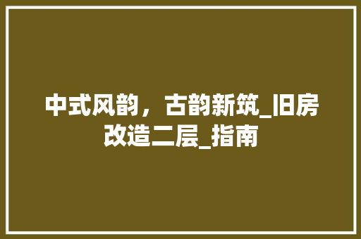 中式风韵，古韵新筑_旧房改造二层_指南