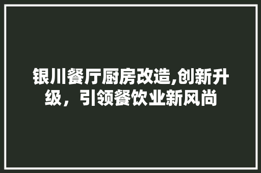 银川餐厅厨房改造,创新升级，引领餐饮业新风尚 庭院装修