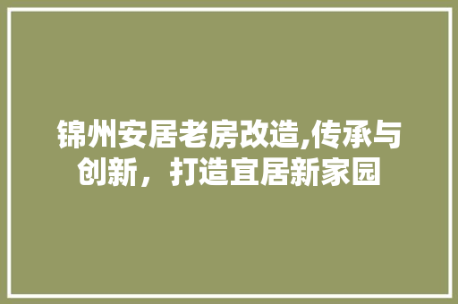 锦州安居老房改造,传承与创新，打造宜居新家园