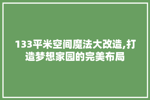 133平米空间魔法大改造,打造梦想家园的完美布局 庭院装修