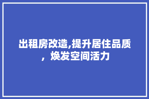 出租房改造,提升居住品质,焕发空间活力