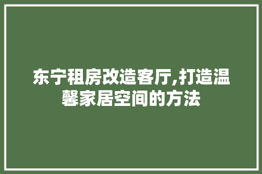 东宁租房改造客厅,打造温馨家居空间的方法