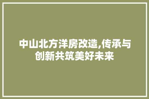 中山北方洋房改造,传承与创新共筑美好未来