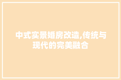 中式实景婚房改造,传统与现代的完美融合