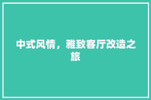 中式风情，雅致客厅改造之旅