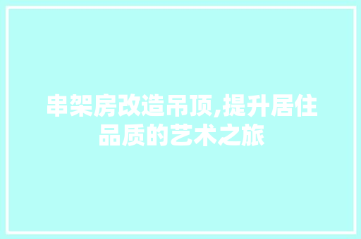 串架房改造吊顶,提升居住品质的艺术之旅
