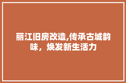 丽江旧房改造,传承古城韵味，焕发新生活力 景观设计